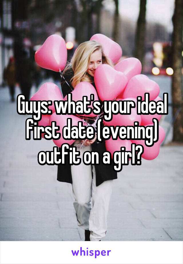 Guys: what's your ideal first date (evening) outfit on a girl? 