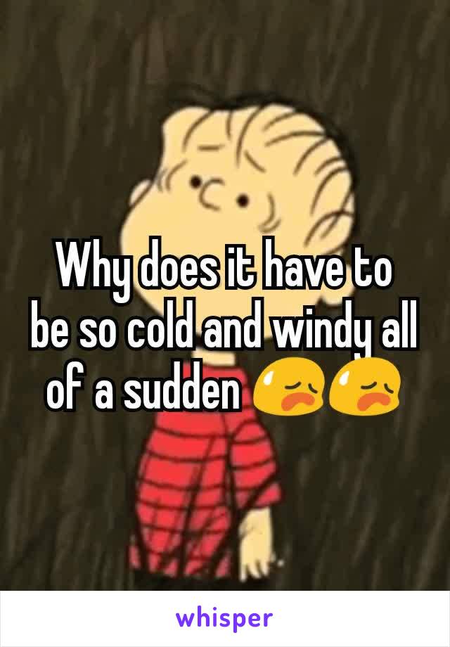 Why does it have to  be so cold and windy all of a sudden 😥😥