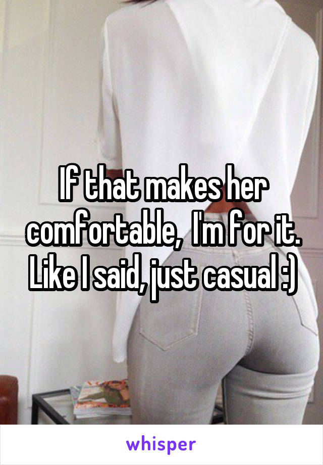 If that makes her comfortable,  I'm for it. Like I said, just casual :)