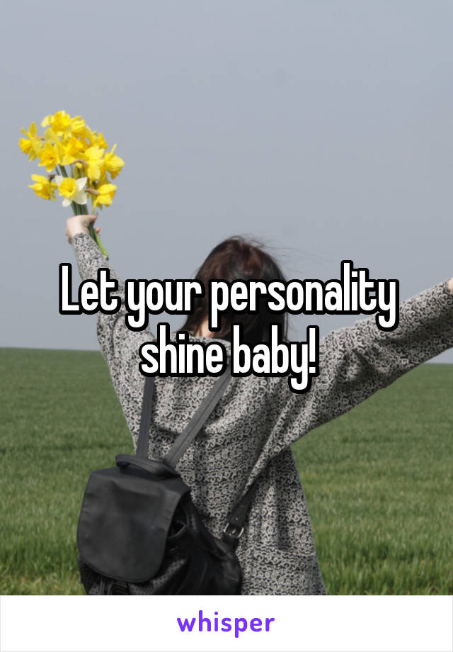 Let your personality shine baby!