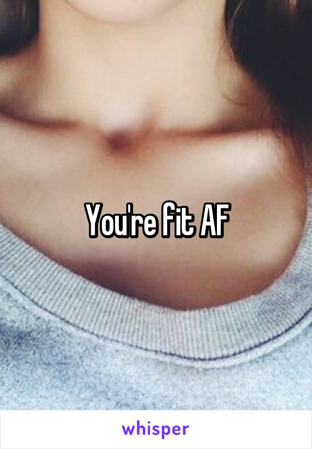 You're fit AF