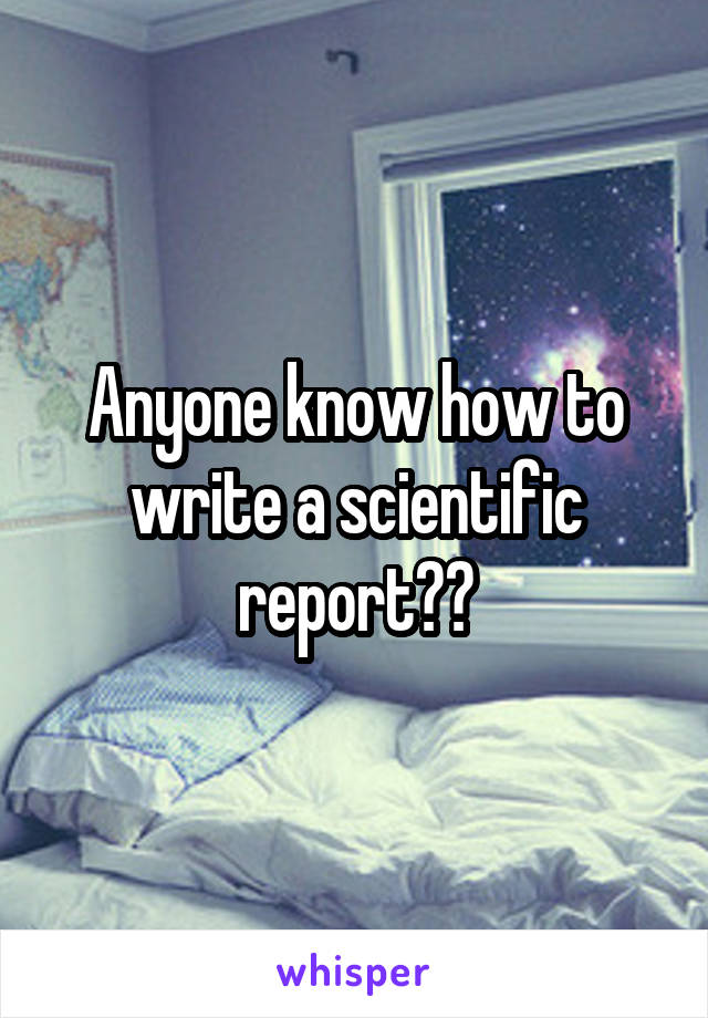 Anyone know how to write a scientific report??