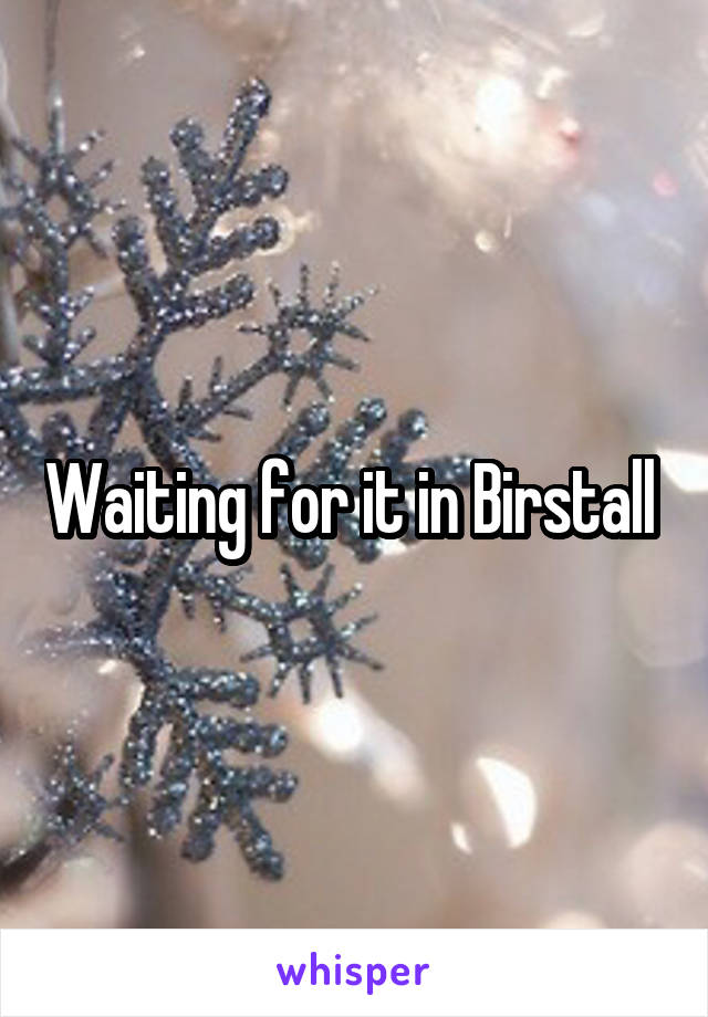 Waiting for it in Birstall 