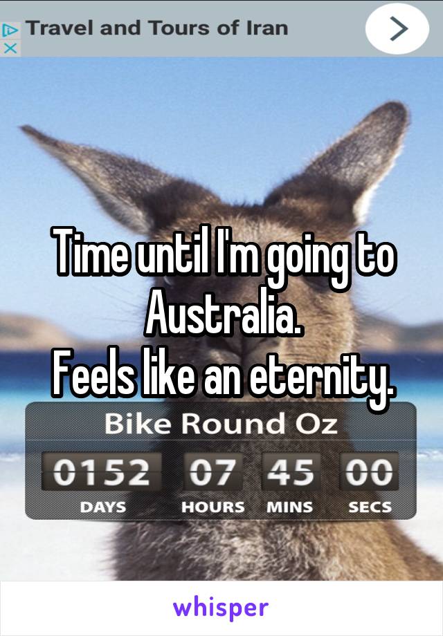 Time until I'm going to Australia.
Feels like an eternity.