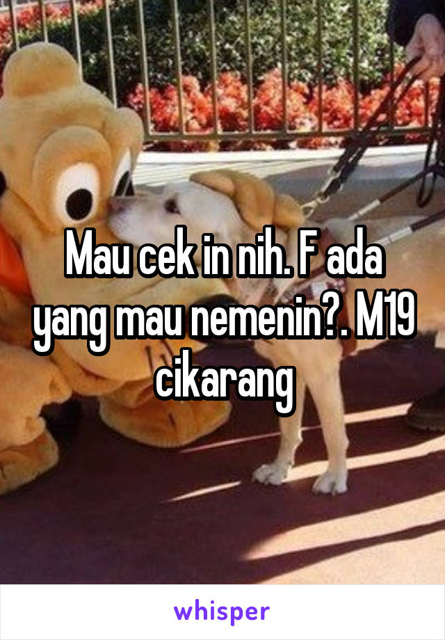 Mau cek in nih. F ada yang mau nemenin?. M19 cikarang