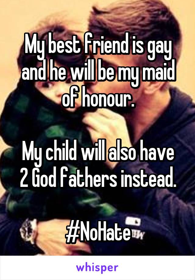 My best friend is gay and he will be my maid of honour.

My child will also have 2 God fathers instead.

#NoHate