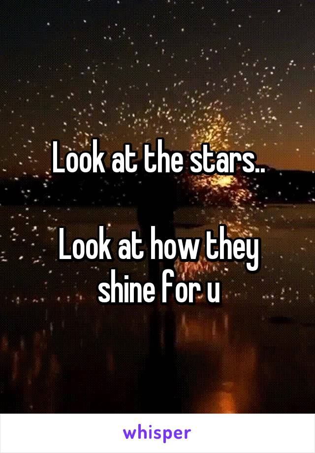 Look at the stars..

Look at how they shine for u