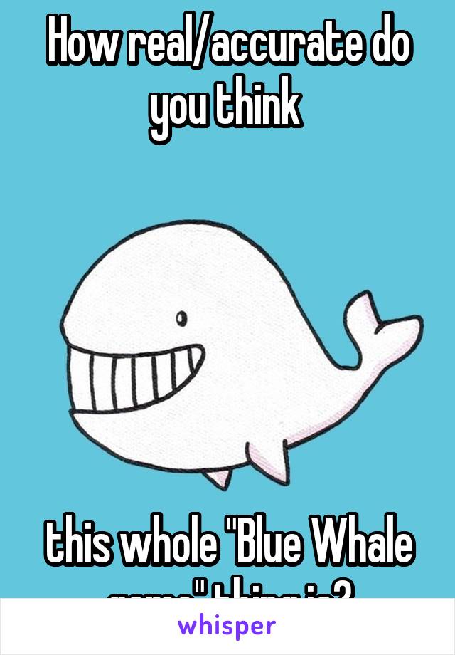 How real/accurate do you think 






this whole "Blue Whale game" thing is?