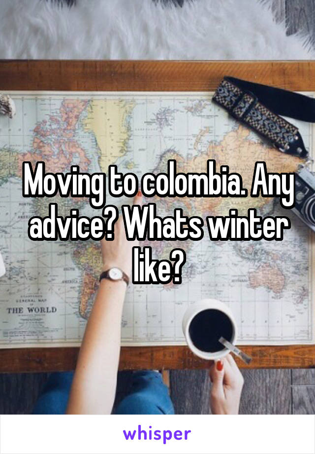 Moving to colombia. Any advice? Whats winter like?