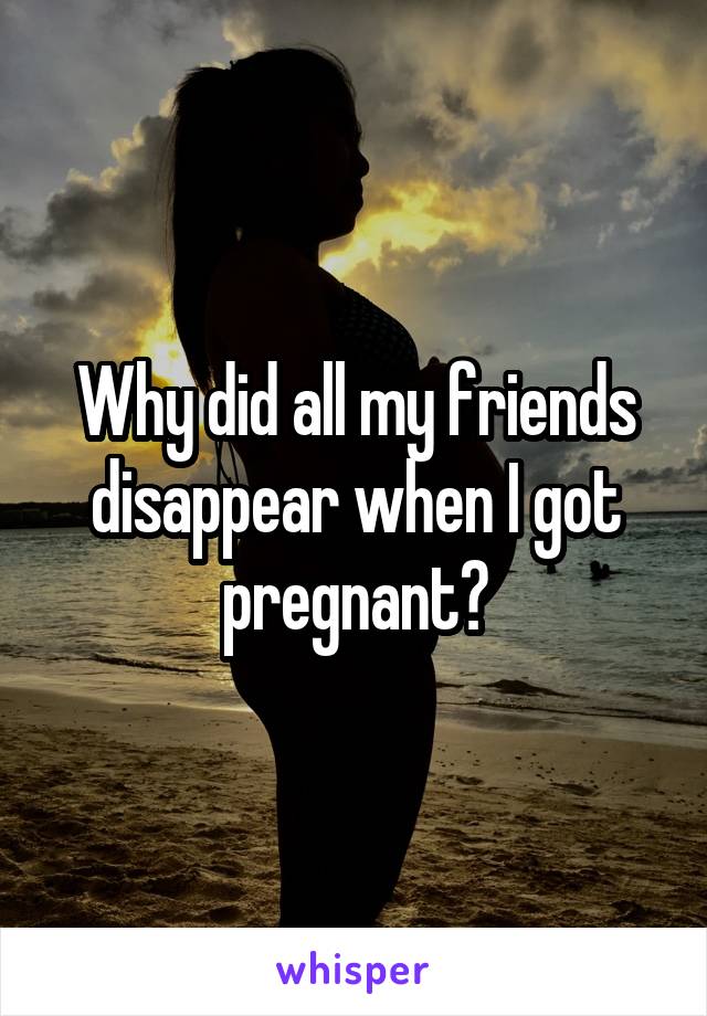 Why did all my friends disappear when I got pregnant?