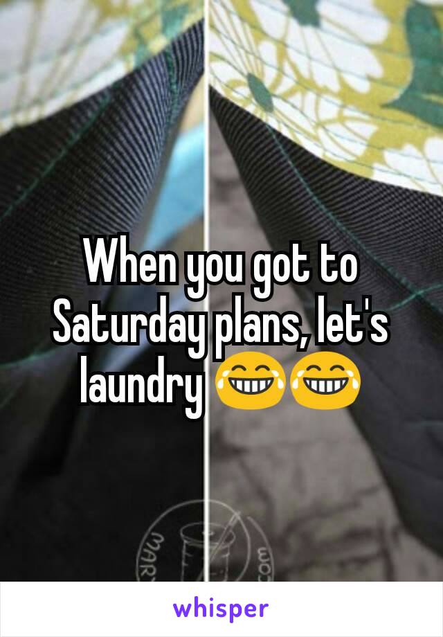 When you got to Saturday plans, let's laundry 😂😂