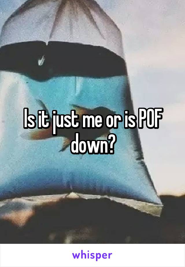 Is it just me or is POF down?