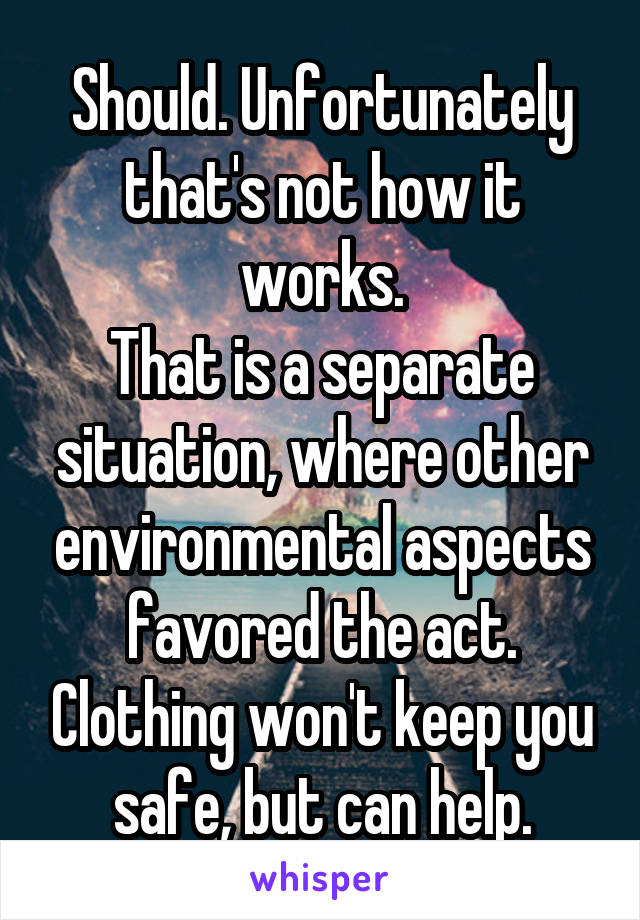 Should. Unfortunately that's not how it works.
That is a separate situation, where other environmental aspects favored the act. Clothing won't keep you safe, but can help.