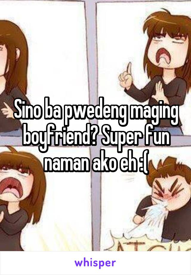 Sino ba pwedeng maging boyfriend? Super fun naman ako eh :(