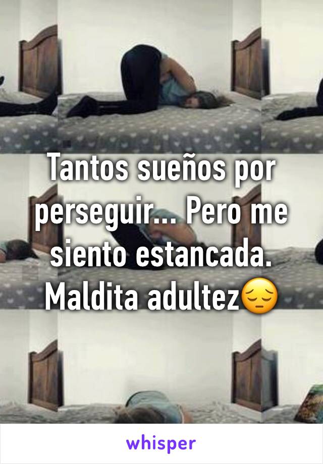 Tantos sueños por perseguir... Pero me siento estancada. Maldita adultez😔