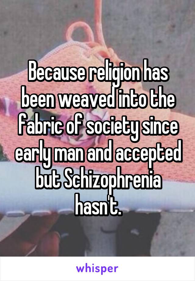 Because religion has been weaved into the fabric of society since early man and accepted but Schizophrenia hasn't.