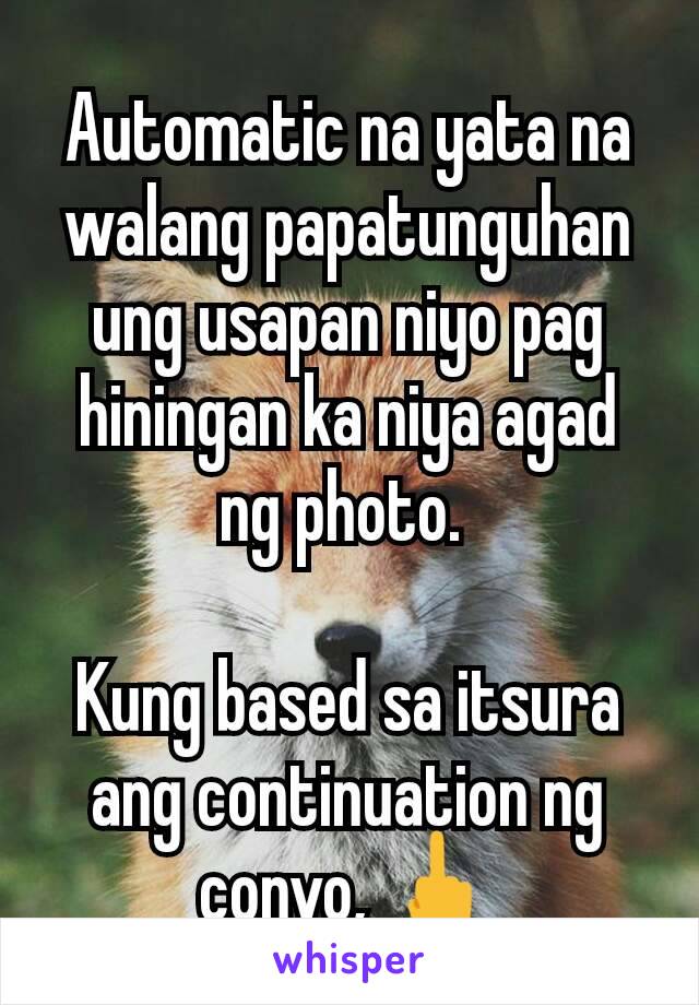 Automatic na yata na walang papatunguhan ung usapan niyo pag hiningan ka niya agad ng photo. 

Kung based sa itsura ang continuation ng convo, 🖕