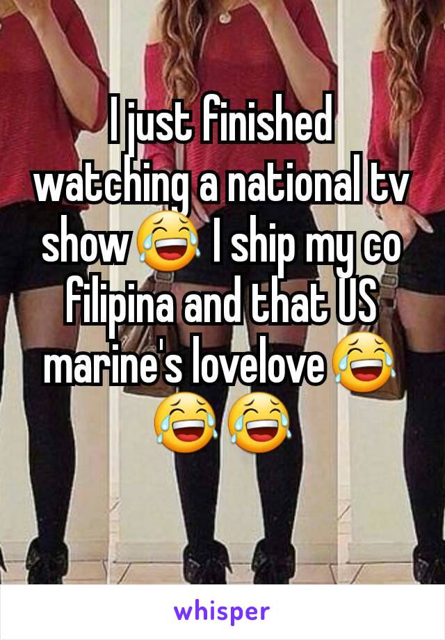 I just finished watching a national tv show😂 I ship my co filipina and that US marine's lovelove😂😂😂