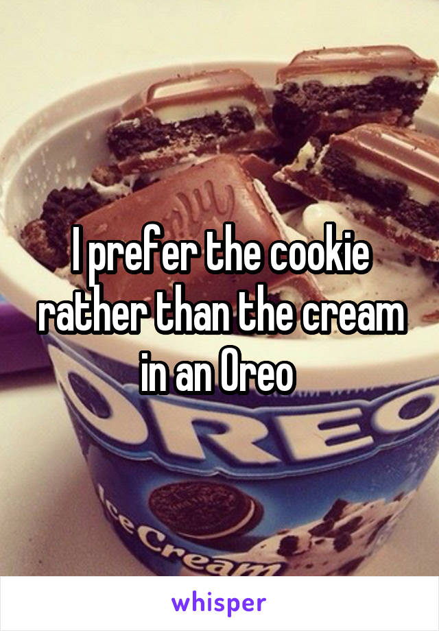 I prefer the cookie rather than the cream in an Oreo 