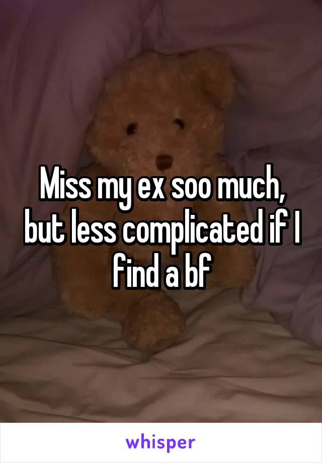 Miss my ex soo much, but less complicated if I find a bf