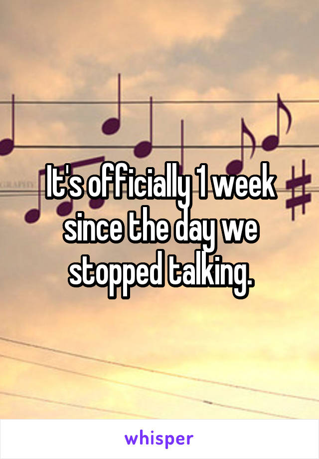 It's officially 1 week since the day we stopped talking.