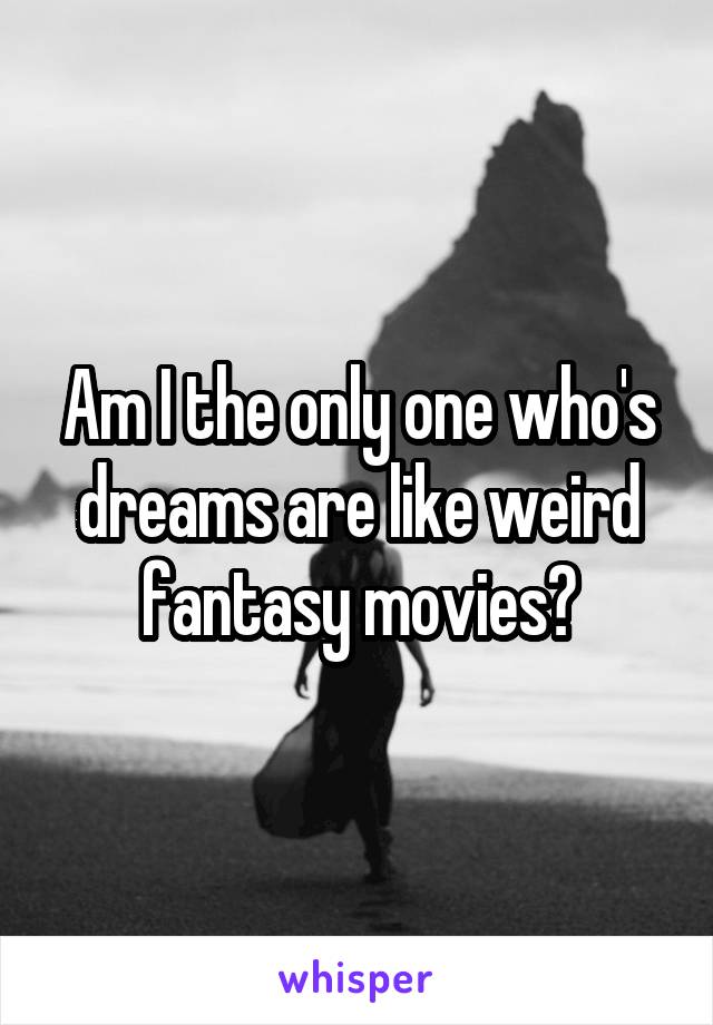 Am I the only one who's dreams are like weird fantasy movies?