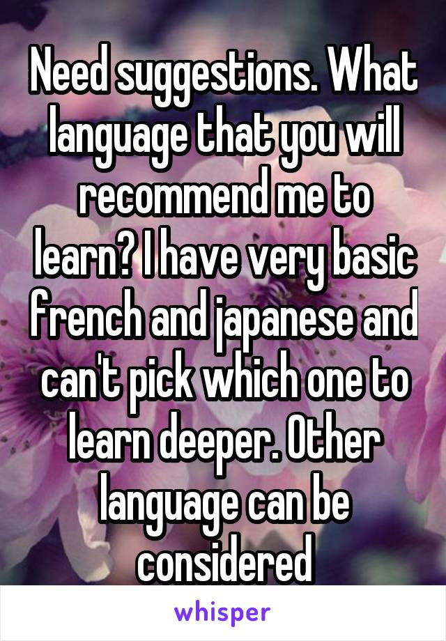 Need suggestions. What language that you will recommend me to learn? I have very basic french and japanese and can't pick which one to learn deeper. Other language can be considered