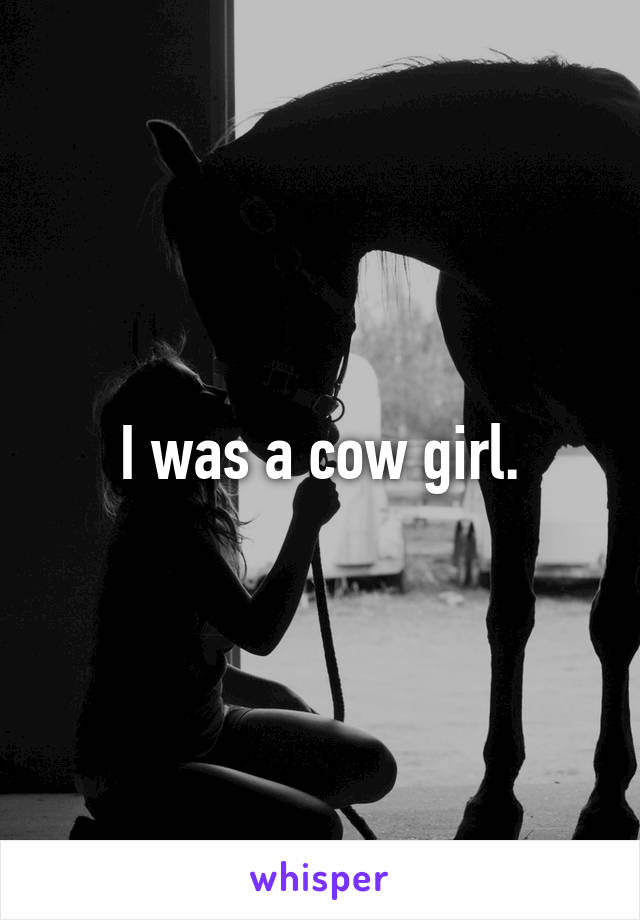 I was a cow girl.