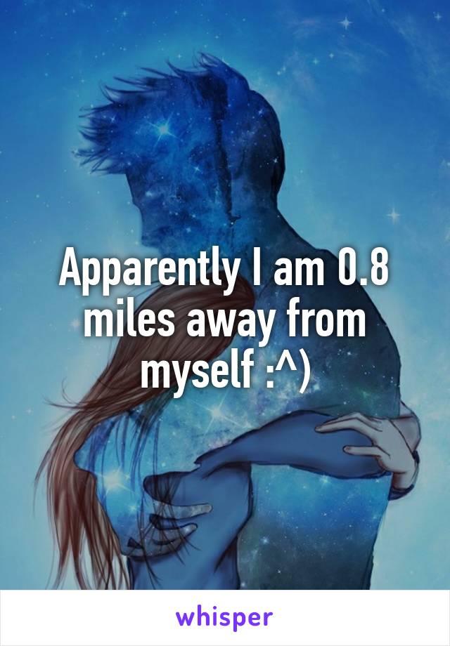 Apparently I am 0.8 miles away from myself :^)