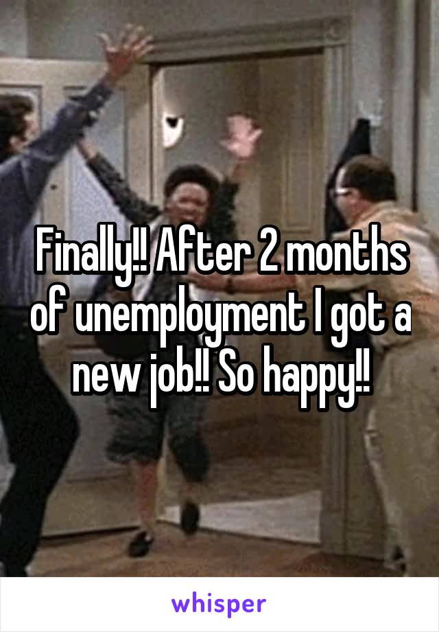 Finally!! After 2 months of unemployment I got a new job!! So happy!!