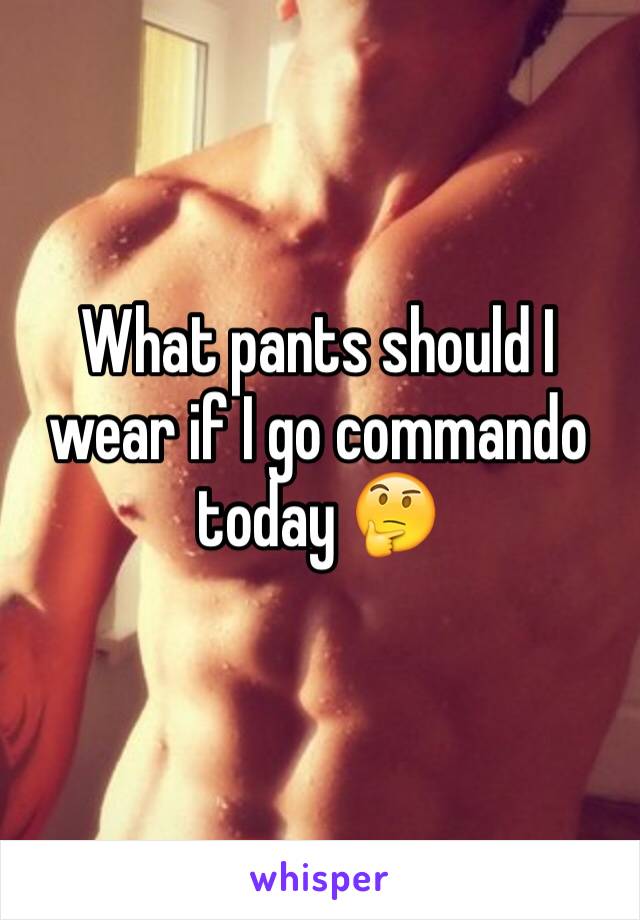 What pants should I wear if I go commando today 🤔