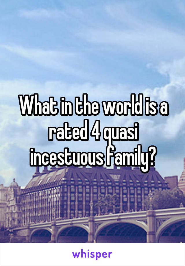 What in the world is a rated 4 quasi incestuous family?