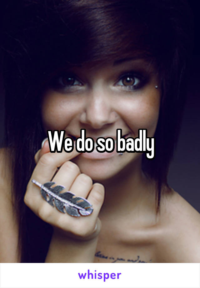 We do so badly