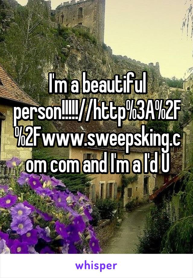 I'm a beautiful person!!!!!//http%3A%2F%2Fwww.sweepsking.com com and I'm a I'd U
