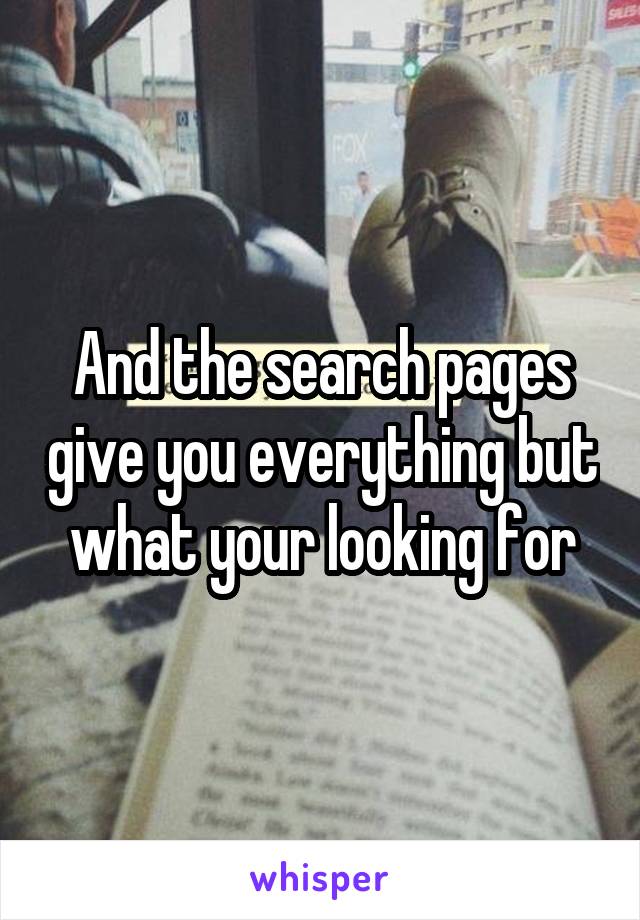 And the search pages give you everything but what your looking for