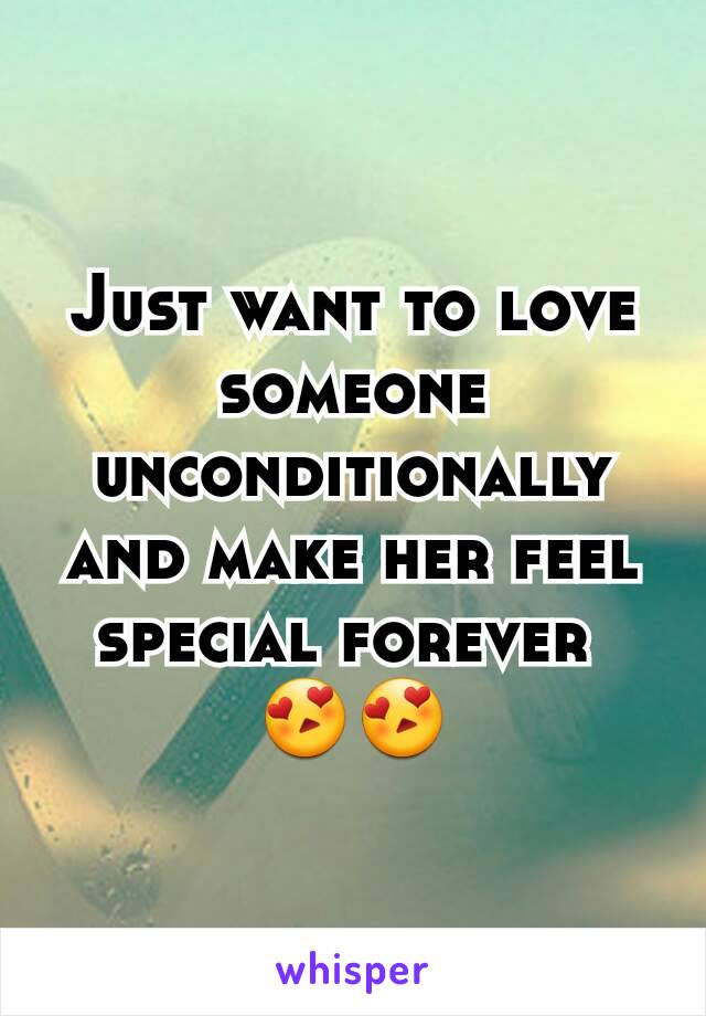 Just want to love someone unconditionally and make her feel special forever 
😍😍