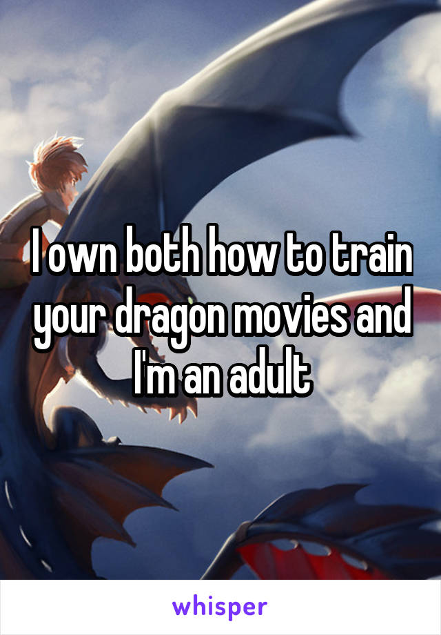 I own both how to train your dragon movies and I'm an adult