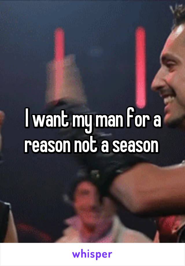 I want my man for a reason not a season 