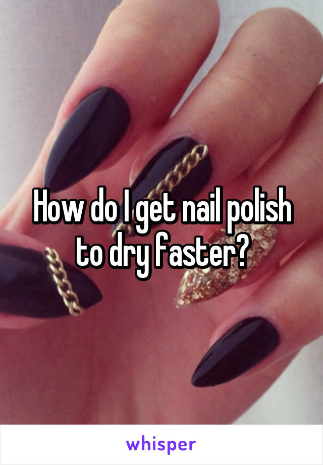 How do I get nail polish to dry faster?