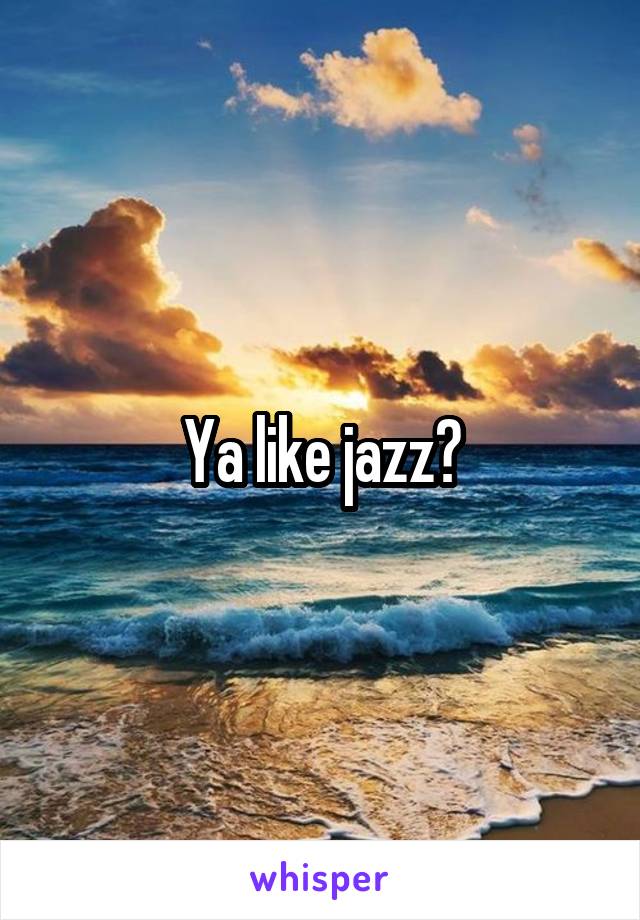 Ya like jazz?