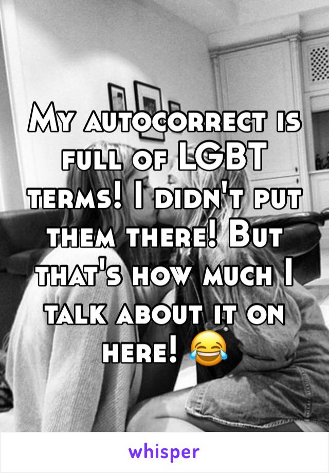 My autocorrect is full of LGBT terms! I didn't put them there! But that's how much I talk about it on here! 😂