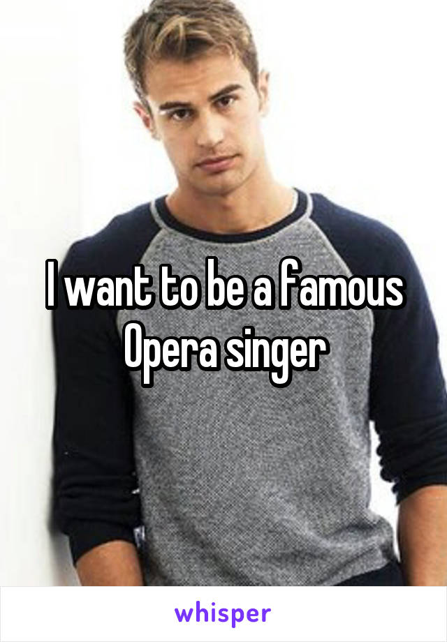 I want to be a famous Opera singer