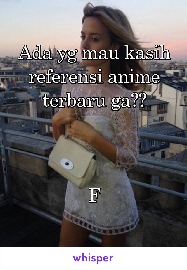 Ada yg mau kasih referensi anime terbaru ga??



F
