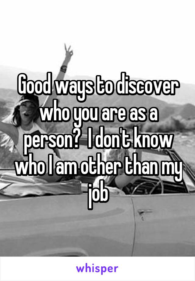 Good ways to discover who you are as a person?  I don't know who I am other than my job