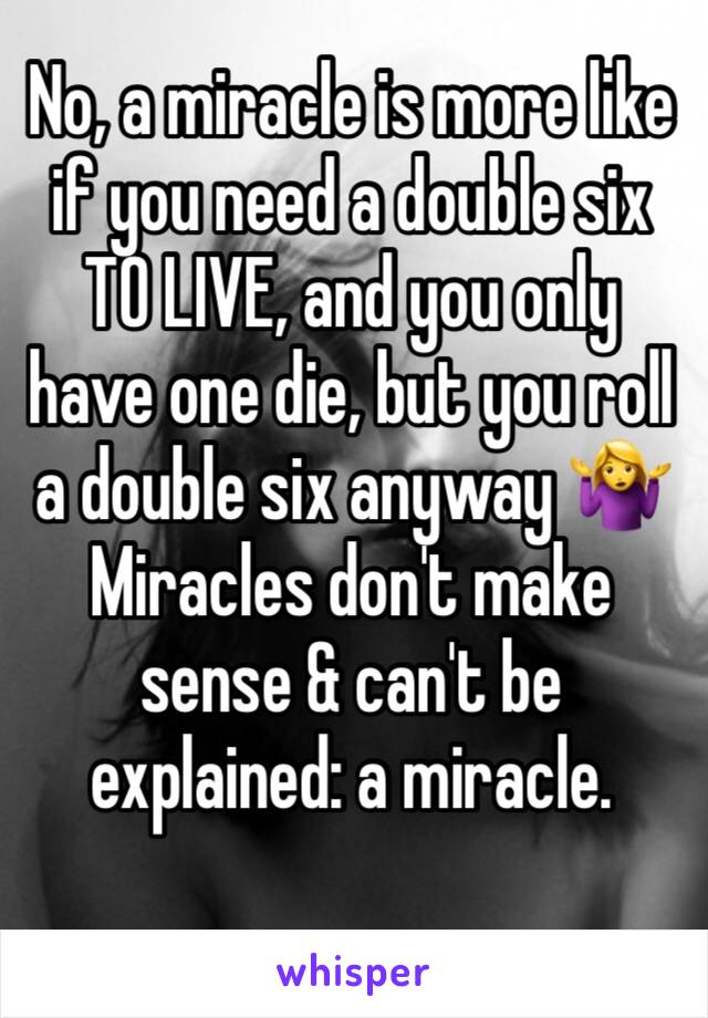 No, a miracle is more like if you need a double six TO LIVE, and you only have one die, but you roll a double six anyway 🤷‍♀️ 
Miracles don't make sense & can't be explained: a miracle.