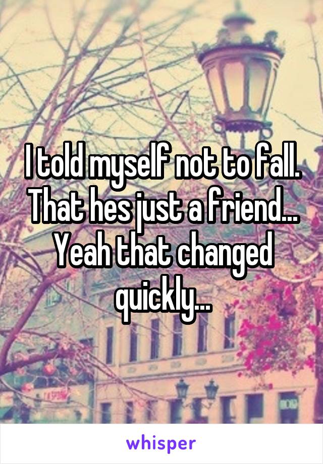 I told myself not to fall. That hes just a friend... Yeah that changed quickly...