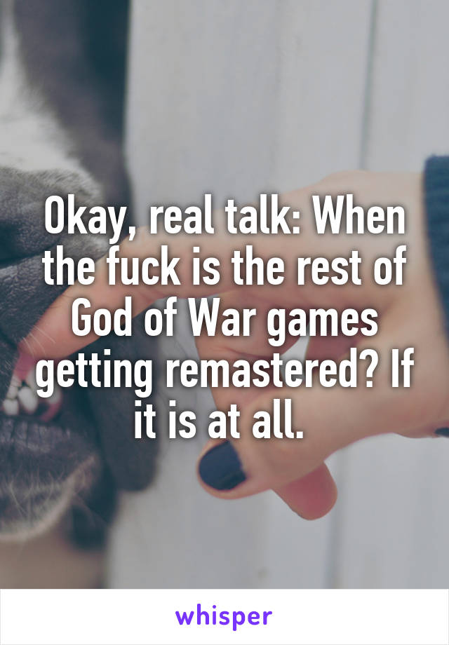 Okay, real talk: When the fuck is the rest of God of War games getting remastered? If it is at all. 