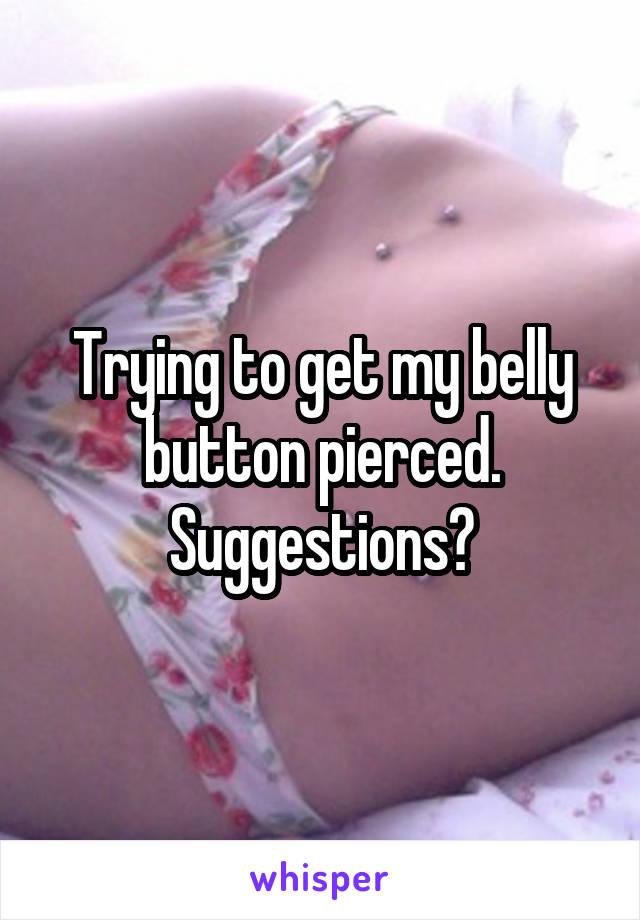 Trying to get my belly button pierced. Suggestions?