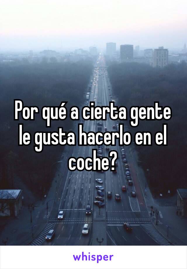 Por qué a cierta gente le gusta hacerlo en el coche?