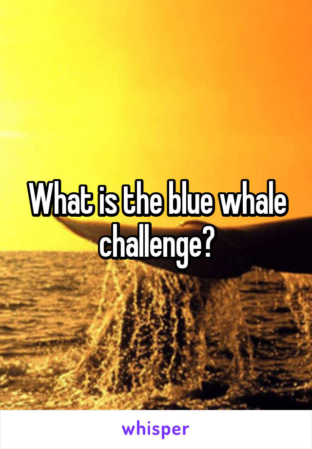 What is the blue whale challenge?